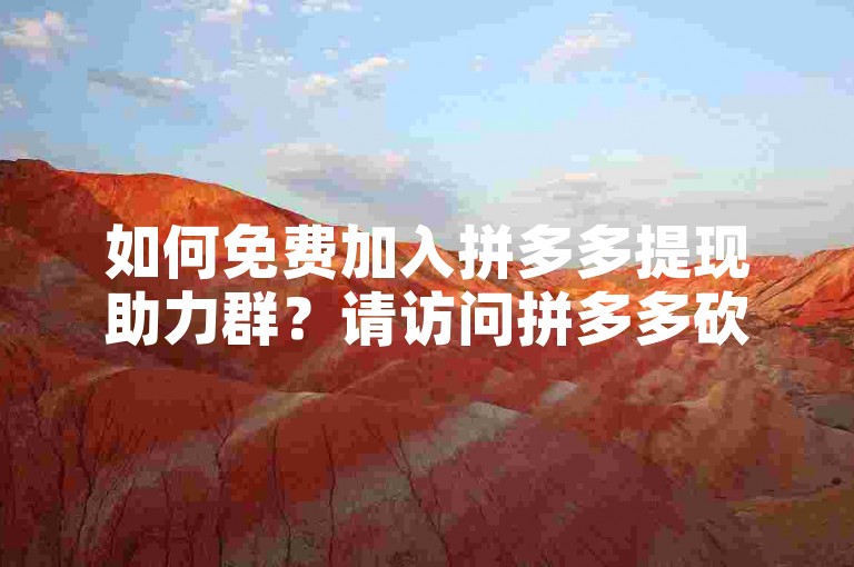 如何免费加入拼多多提现助力群？请访问拼多多砍价网站获取详细步骤。