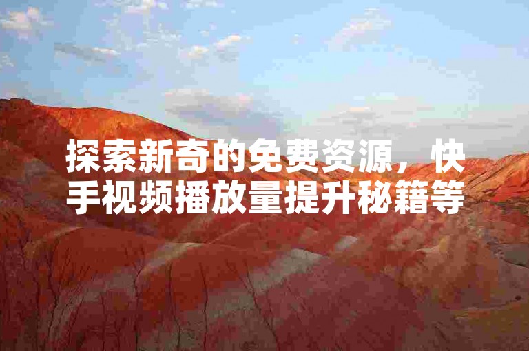 探索新奇的免费资源，快手视频播放量提升秘籍等你来挖掘。