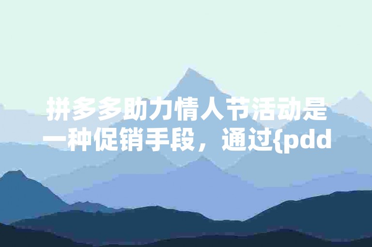 拼多多助力情人节活动是一种促销手段，通过{pdd砍价软件}让商品价格更低。