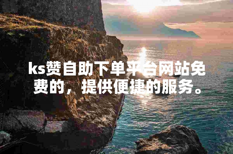 ks赞自助下单平台网站免费的，提供便捷的服务。
