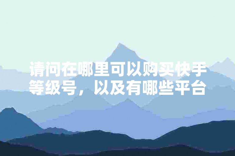 请问在哪里可以购买快手等级号，以及有哪些平台提供手游穿越火线的武器刷取服务和24小时抖音点赞服务？