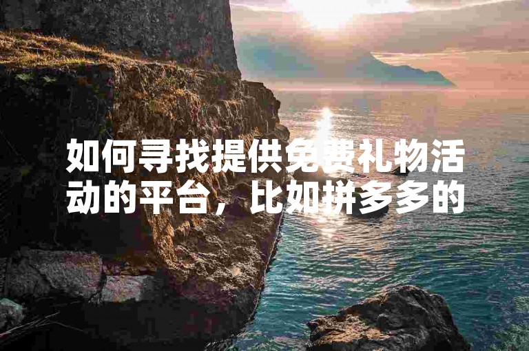 如何寻找提供免费礼物活动的平台，比如拼多多的砍价网站？