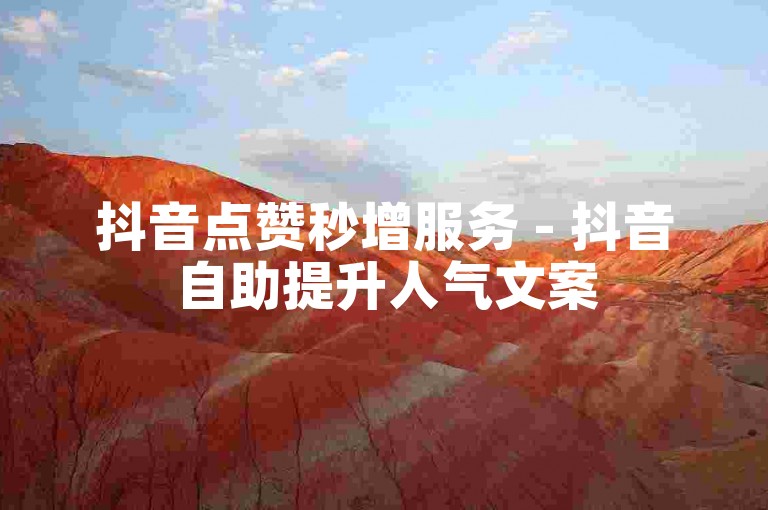 抖音点赞秒增服务 - 抖音自助提升人气文案