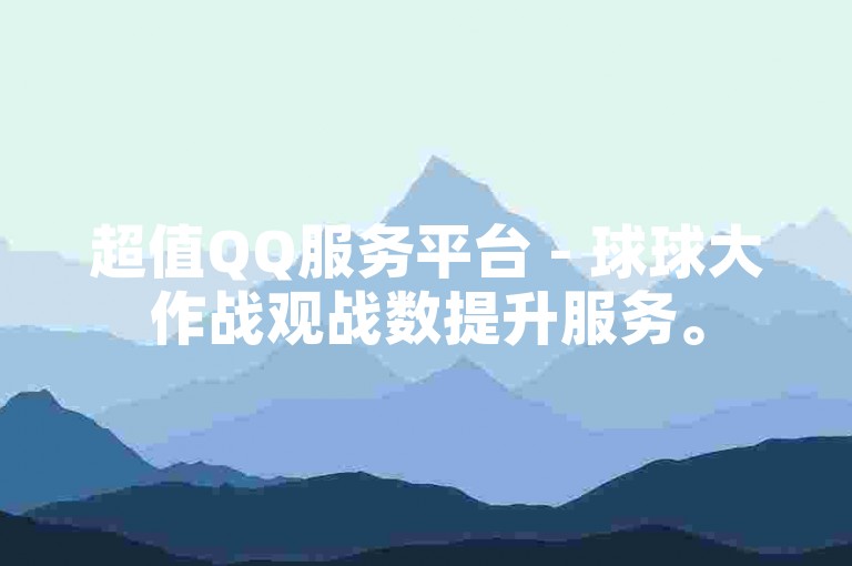 超值QQ服务平台 - 球球大作战观战数提升服务。