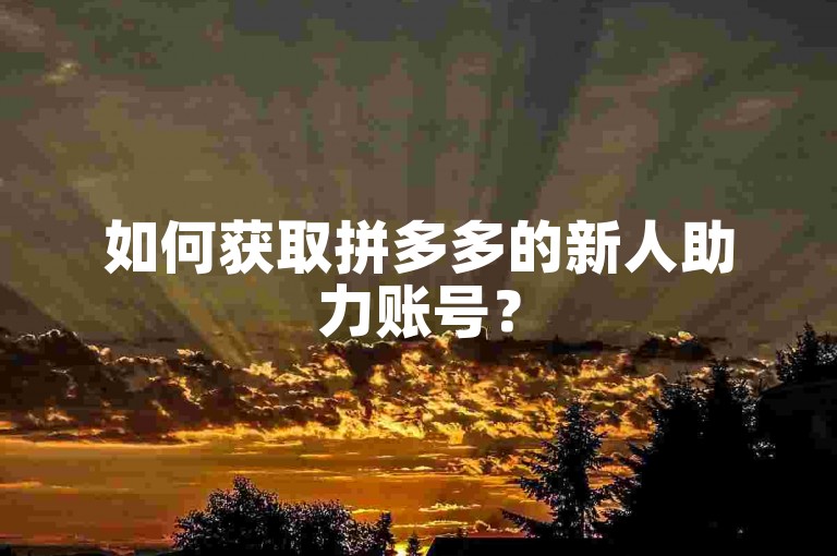如何获取拼多多的新人助力账号？