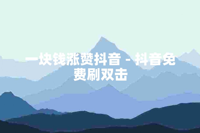 一块钱涨赞抖音 - 抖音免费刷双击