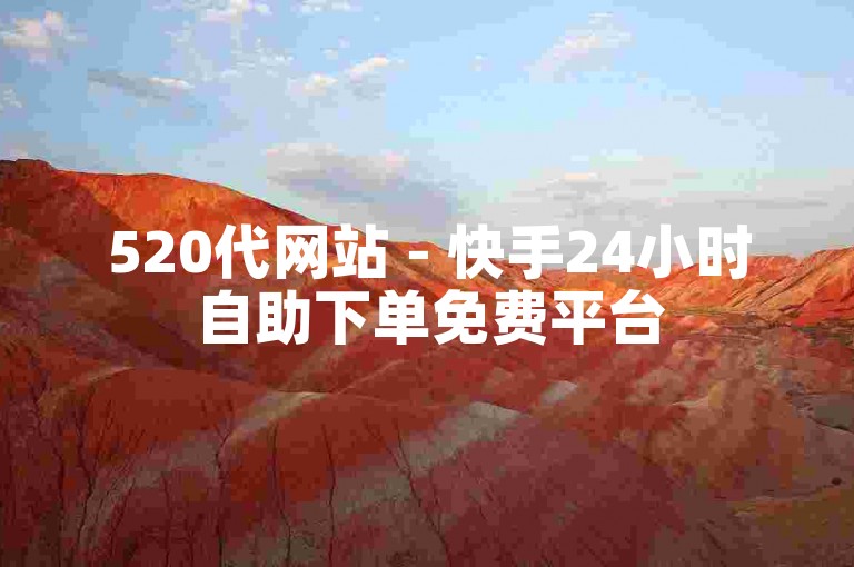 520代网站 - 快手24小时自助下单免费平台