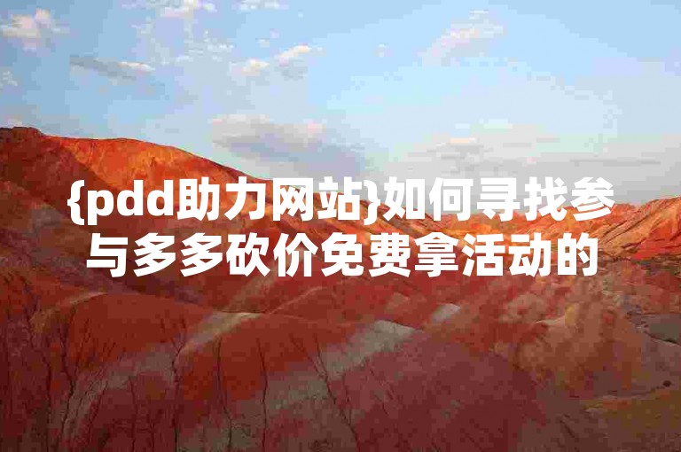 {pdd助力网站}如何寻找参与多多砍价免费拿活动的平台？