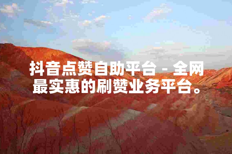 抖音点赞自助平台 - 全网最实惠的刷赞业务平台。