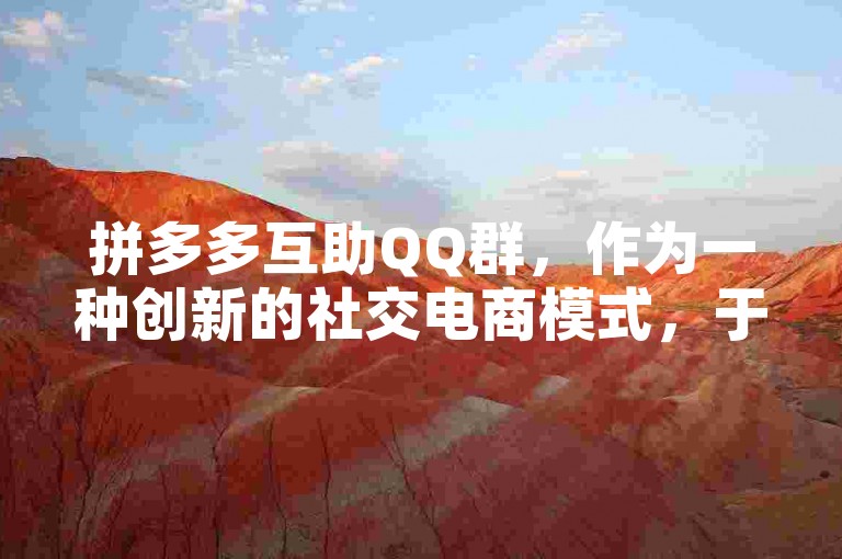 拼多多互助QQ群，作为一种创新的社交电商模式，于2025年实现了免费且广泛的兴起。