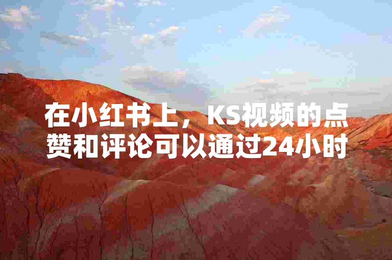在小红书上，KS视频的点赞和评论可以通过24小时下单平台快速完成。