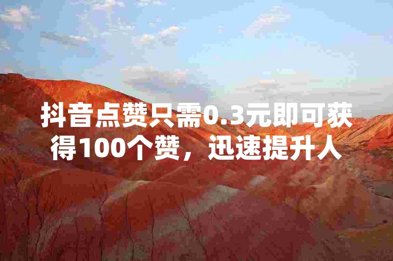 抖音点赞只需0.3元即可获得100个赞，迅速提升人气，专业点赞平台 - dy点赞专家 - 24小时不间断服务。