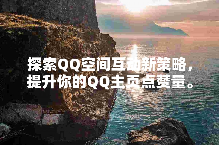 探索QQ空间互动新策略，提升你的QQ主页点赞量。