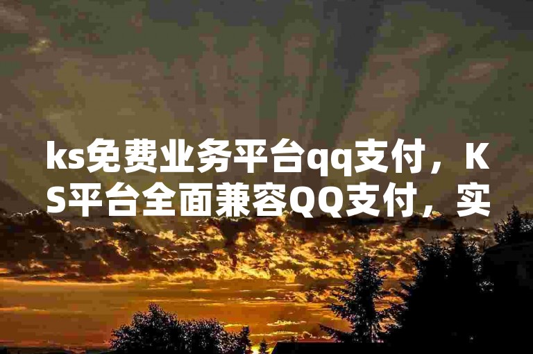 ks免费业务平台qq支付，KS平台全面兼容QQ支付，实现零费用交易体验。