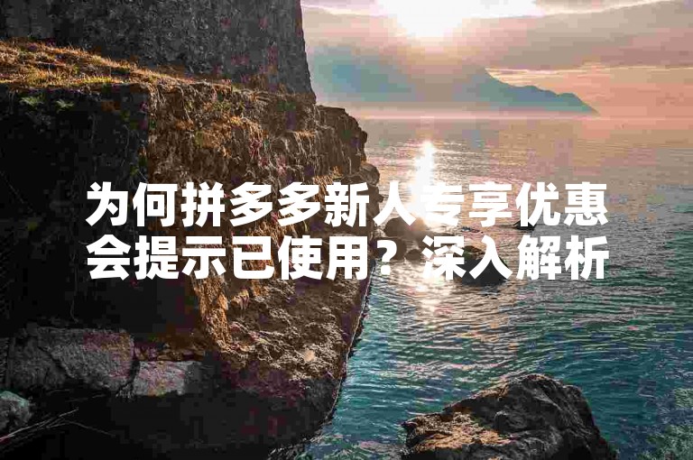 为何拼多多新人专享优惠会提示已使用？深入解析其背后因素。
