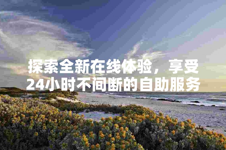探索全新在线体验，享受24小时不间断的自助服务，在抖音点赞软件中轻松获取播放量并学习如何快速积累1000名忠实粉丝。