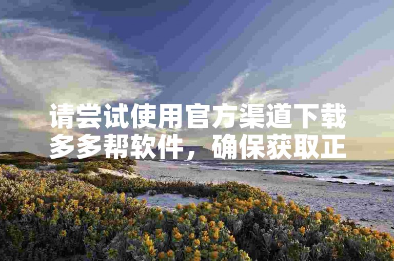 请尝试使用官方渠道下载多多帮软件，确保获取正版应用。