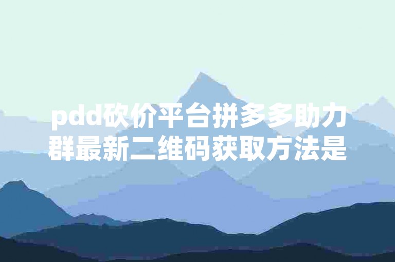 pdd砍价平台拼多多助力群最新二维码获取方法是什么？