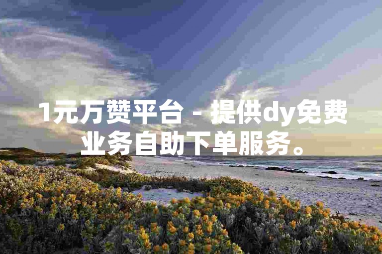 1元万赞平台 - 提供dy免费业务自助下单服务。