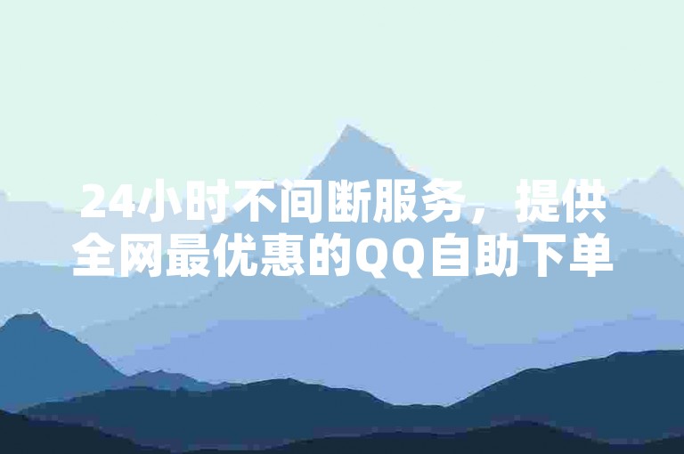 24小时不间断服务，提供全网最优惠的QQ自助下单平台，快速便捷的微博业务订购链接。