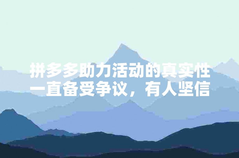 拼多多助力活动的真实性一直备受争议，有人坚信其真实性并积极参与，也有人对其持怀疑态度。