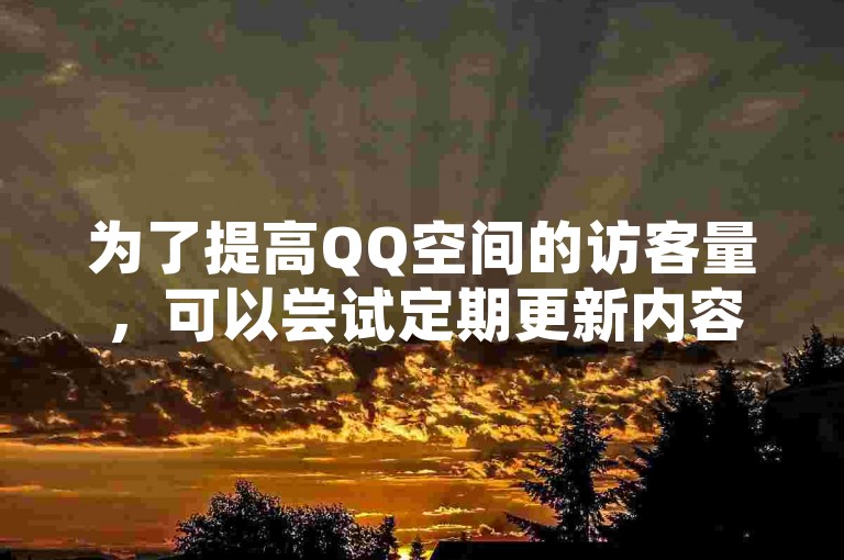 为了提高QQ空间的访客量，可以尝试定期更新内容、互动评论以及分享有趣的生活点滴。