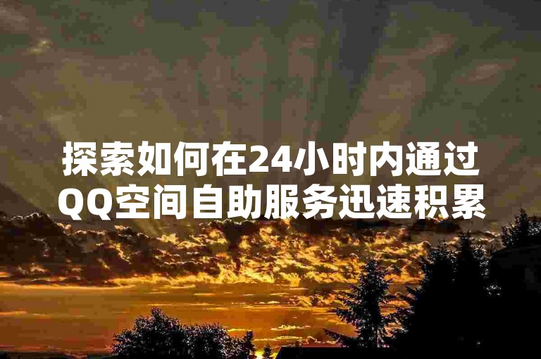 探索如何在24小时内通过QQ空间自助服务迅速积累1000抖音粉丝，体验ks双击业务带来的超高性价比震撼！