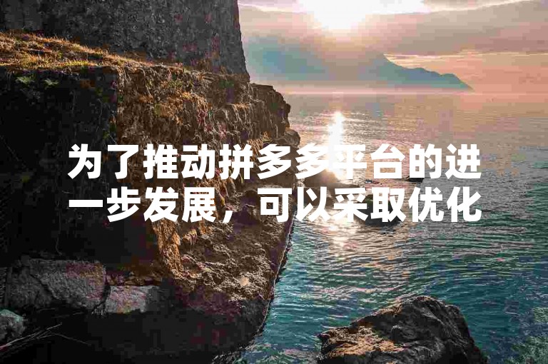 为了推动拼多多平台的进一步发展，可以采取优化用户体验、扩大商品种类、加强品牌合作以及提升物流服务等措施。