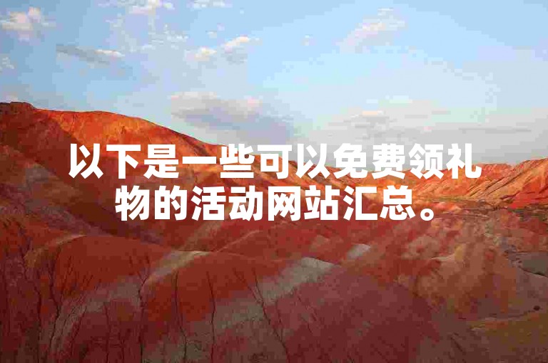 以下是一些可以免费领礼物的活动网站汇总。