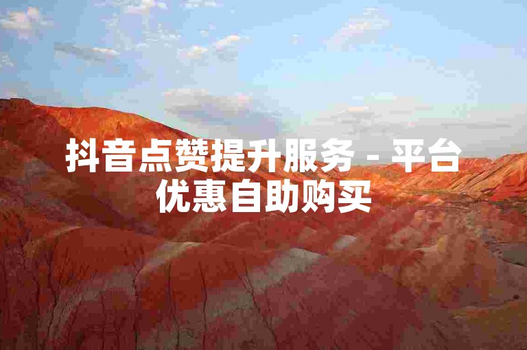 抖音点赞提升服务 - 平台优惠自助购买