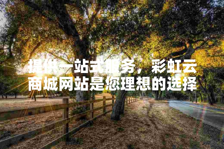 提供一站式服务，彩虹云商城网站是您理想的选择，无论是全民K歌下载还是卡盟自助下单，我们都能为您提供24小时在线的低价服务。