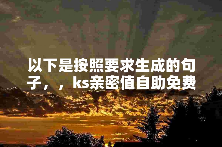 以下是按照要求生成的句子，，ks亲密值自助免费下单平台，提供便捷高效的24小时自助云商城服务。