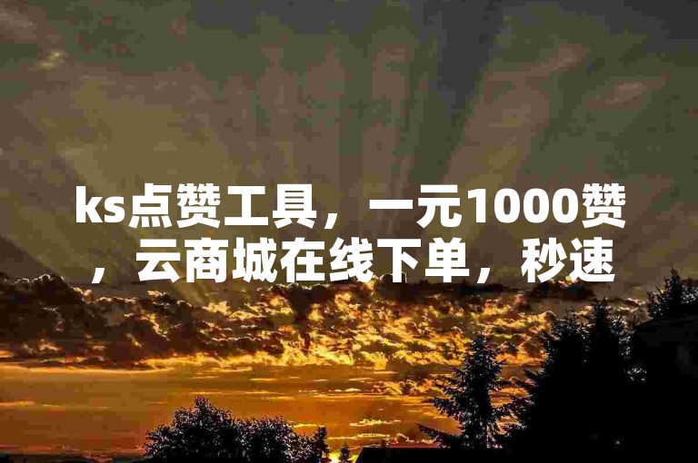 ks点赞工具，一元1000赞，云商城在线下单，秒速送达。