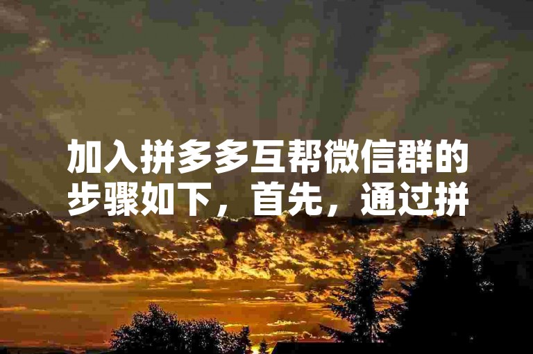加入拼多多互帮微信群的步骤如下，首先，通过拼多多官方渠道获取群二维码或邀请链接；然后，使用微信扫描二维码或点击链接申请入群；最后，等待群主审核通过后，即可成功加入群聊。