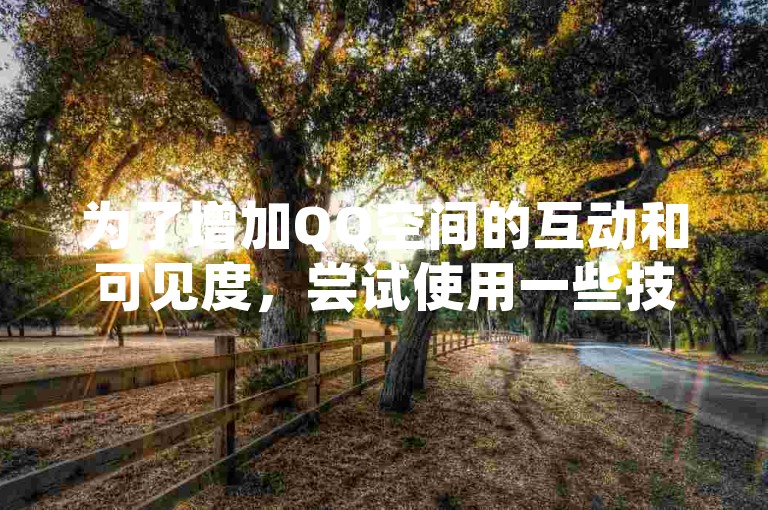 为了增加QQ空间的互动和可见度，尝试使用一些技巧来提高说说的浏览量是有效的。