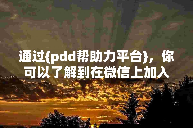 通过{pdd帮助力平台}，你可以了解到在微信上加入拼多多群的具体方法。