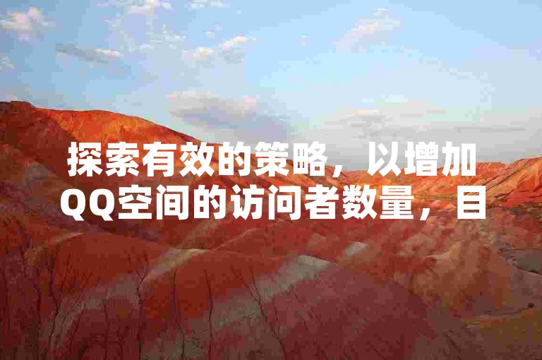 探索有效的策略，以增加QQ空间的访问者数量，目标是达到令人印象深刻的十万访客大关。