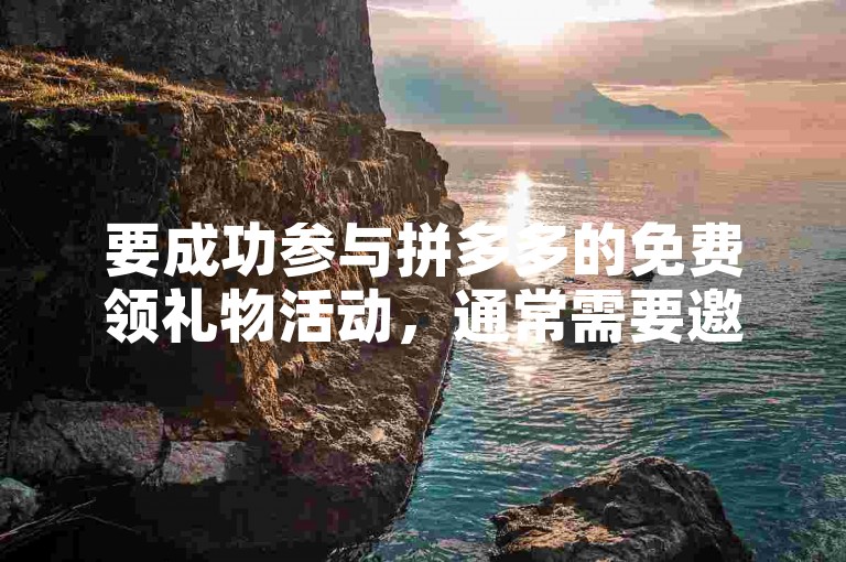 要成功参与拼多多的免费领礼物活动，通常需要邀请好友帮忙助力。
