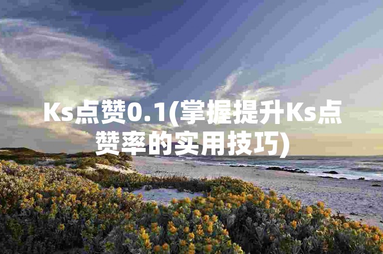 Ks点赞0.1(掌握提升Ks点赞率的实用技巧)