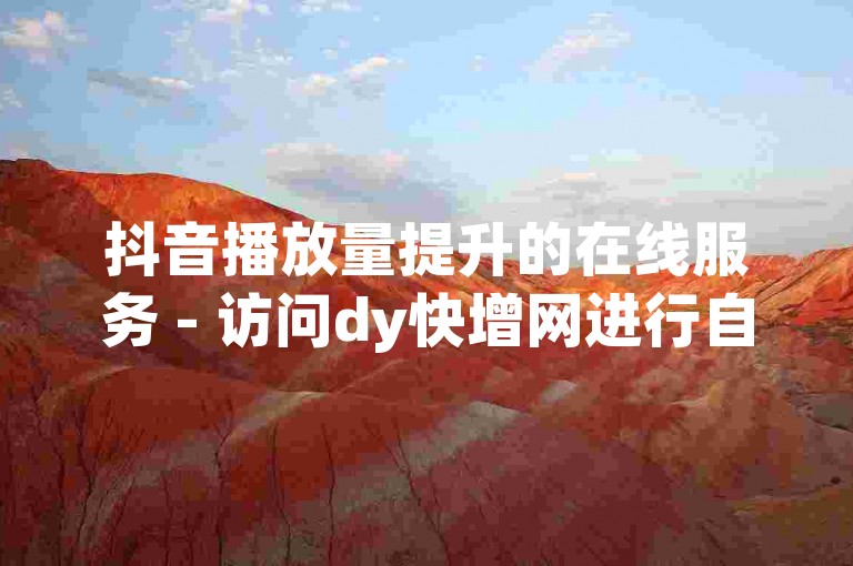 抖音播放量提升的在线服务 - 访问dy快增网进行自助操作。