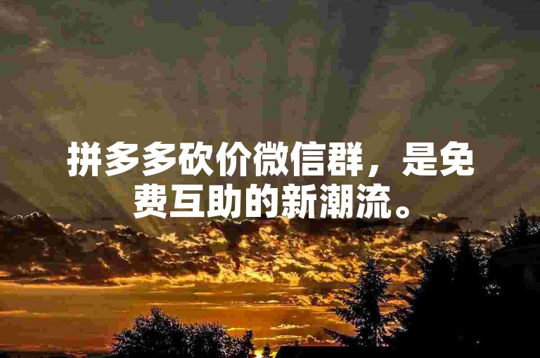 拼多多砍价微信群，是免费互助的新潮流。