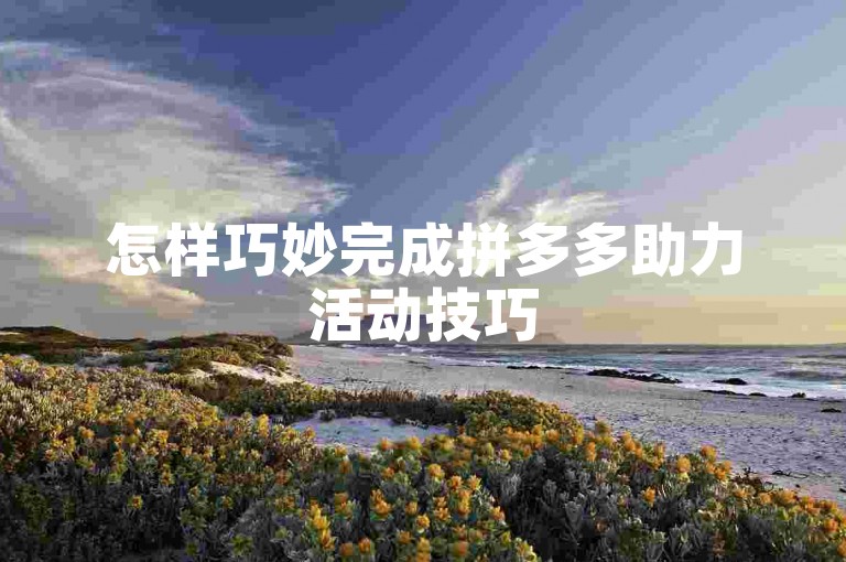 怎样巧妙完成拼多多助力活动技巧