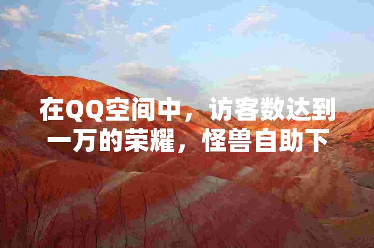 在QQ空间中，访客数达到一万的荣耀，怪兽自助下单App为你提供最专业的快手ks业务服务。