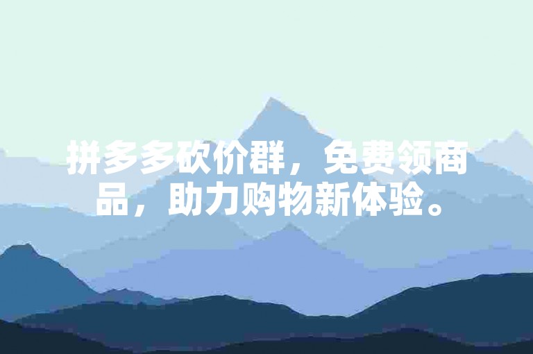 拼多多砍价群，免费领商品，助力购物新体验。