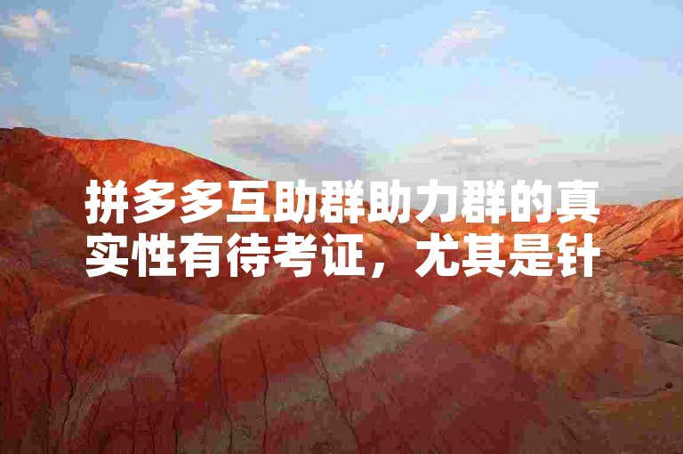 拼多多互助群助力群的真实性有待考证，尤其是针对新人而言。