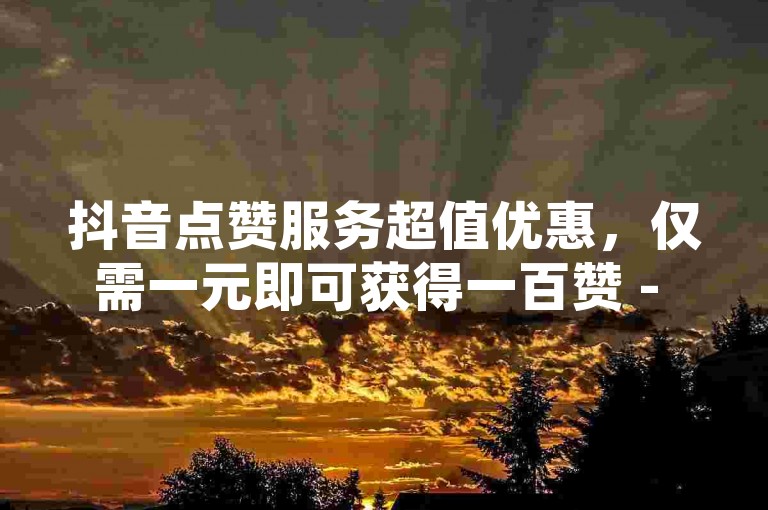 抖音点赞服务超值优惠，仅需一元即可获得一百赞 - 拼多多提供全天候自助下单服务，价格全网最低 - 快速增加抖音粉丝，24小时不间断服务。