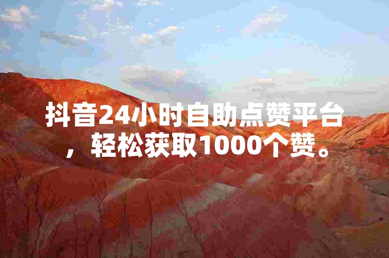 抖音24小时自助点赞平台，轻松获取1000个赞。