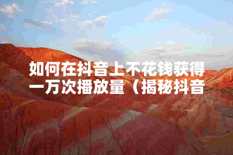 如何在抖音上不花钱获得一万次播放量（揭秘抖音免费获取一万播放量的方法）。