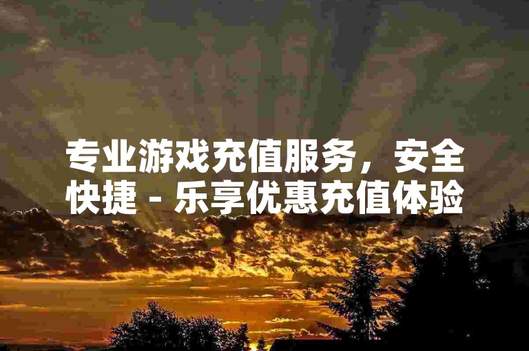 专业游戏充值服务，安全快捷 - 乐享优惠充值体验。