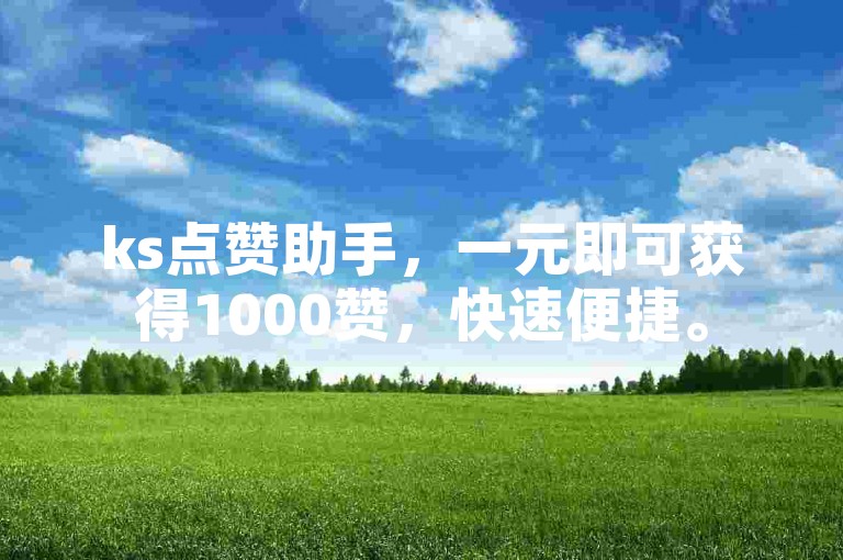 ks点赞助手，一元即可获得1000赞，快速便捷。